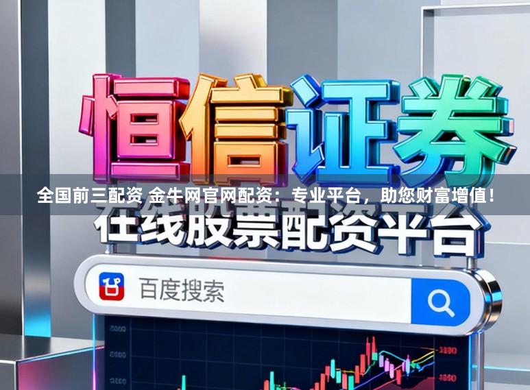 全国前三配资 金牛网官网配资：专业平台，助您财富增值！