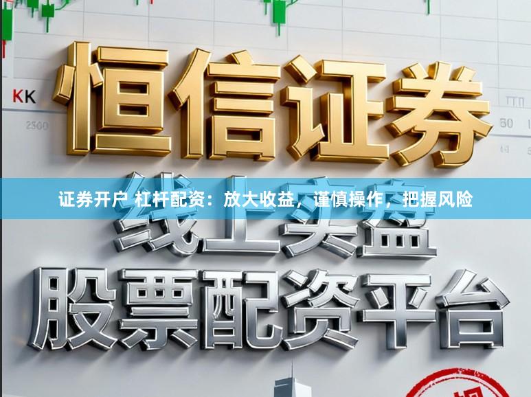 证券开户 杠杆配资：放大收益，谨慎操作，把握风险