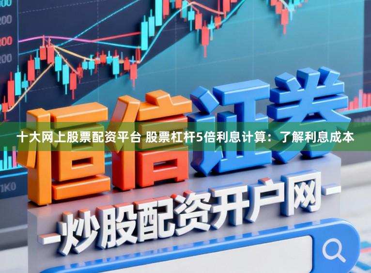 十大网上股票配资平台 股票杠杆5倍利息计算：了解利息成本