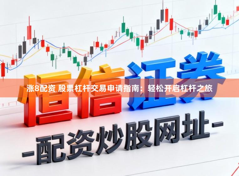 涨8配资 股票杠杆交易申请指南：轻松开启杠杆之旅