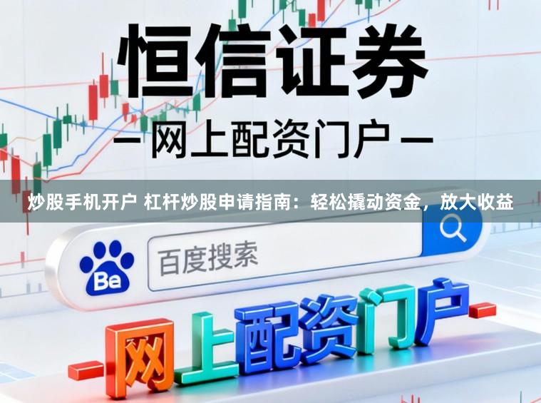 炒股手机开户 杠杆炒股申请指南：轻松撬动资金，放大收益