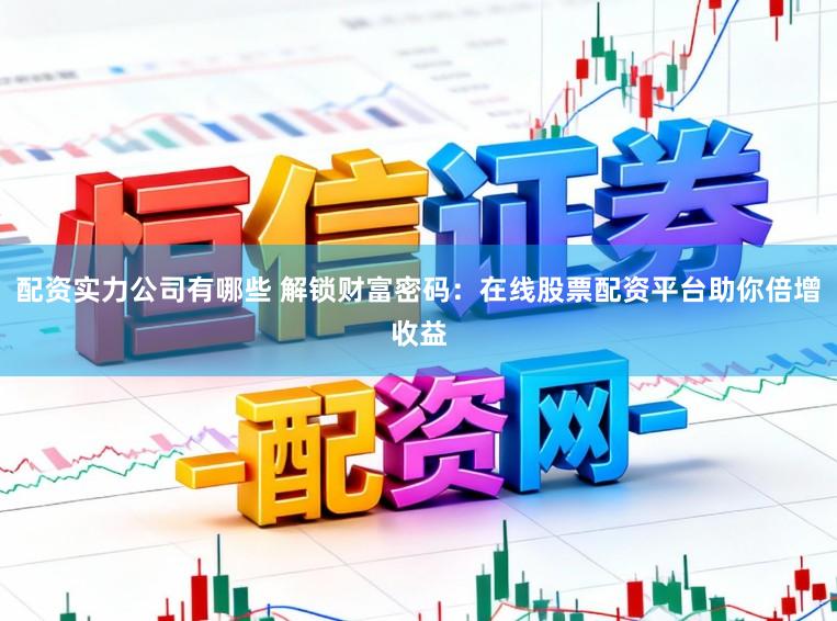 配资实力公司有哪些 解锁财富密码：在线股票配资平台助你倍增收益