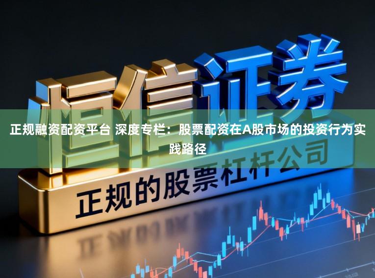 正规融资配资平台 深度专栏：股票配资在A股市场的投资行为实践路径