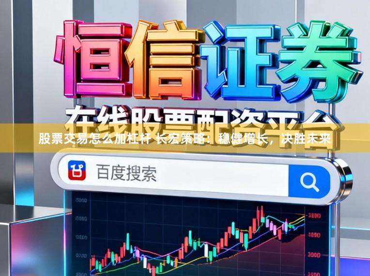 股票交易怎么加杠杆 长宏策略：稳健增长，决胜未来
