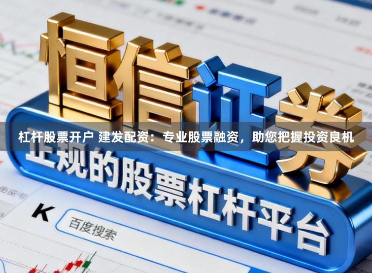 杠杆股票开户 建发配资：专业股票融资，助您把握投资良机