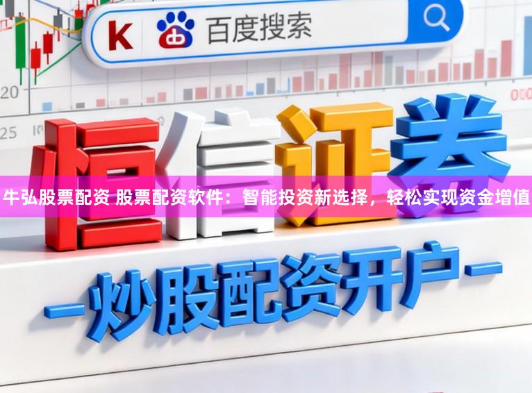 牛弘股票配资 股票配资软件：智能投资新选择，轻松实现资金增值