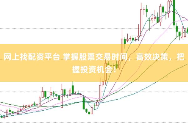 网上找配资平台 掌握股票交易时间，高效决策，把握投资机会！
