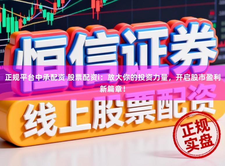 正规平台中承配资 股票配资i:放大你的投资力量,开启股市盈利新篇章!