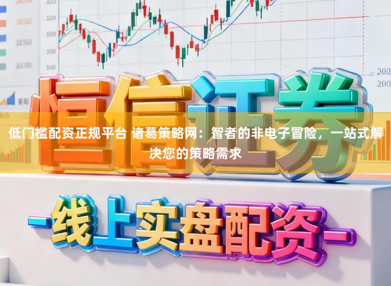 低门槛配资正规平台 诸葛策略网：智者的非电子冒险，一站式解决您的策略需求