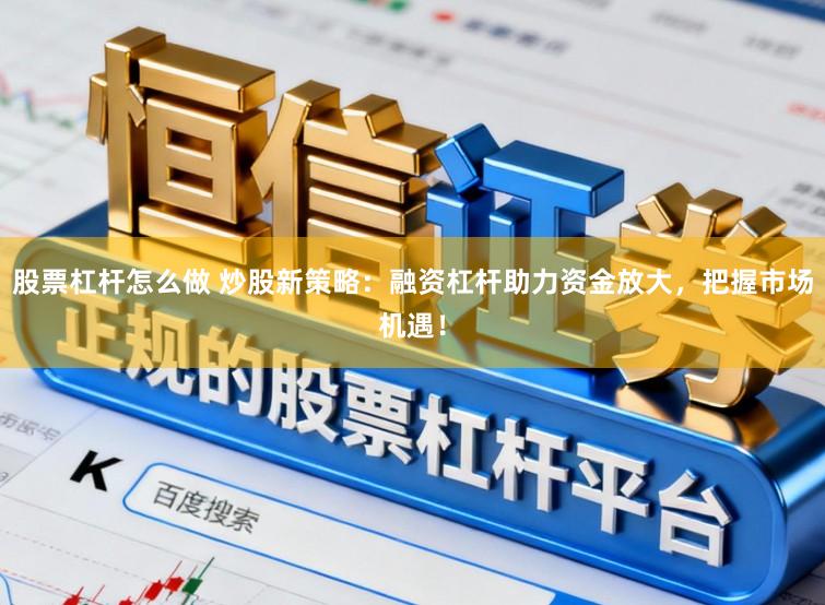 股票杠杆怎么做 炒股新策略:融资杠杆助力资金放大,把握市场机遇!