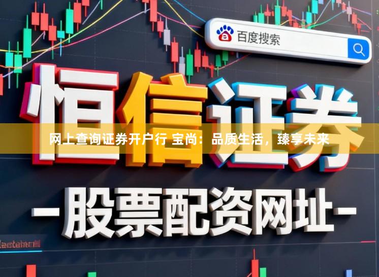 网上查询证券开户行 宝尚：品质生活，臻享未来