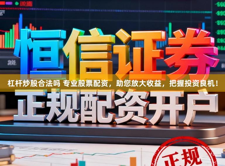 杠杆炒股合法吗 专业股票配资，助您放大收益，把握投资良机！