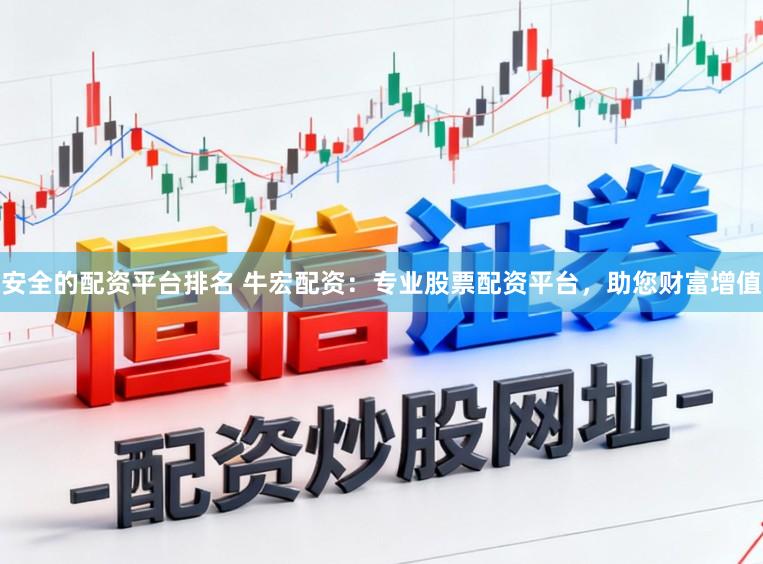 安全的配资平台排名 牛宏配资：专业股票配资平台，助您财富增值