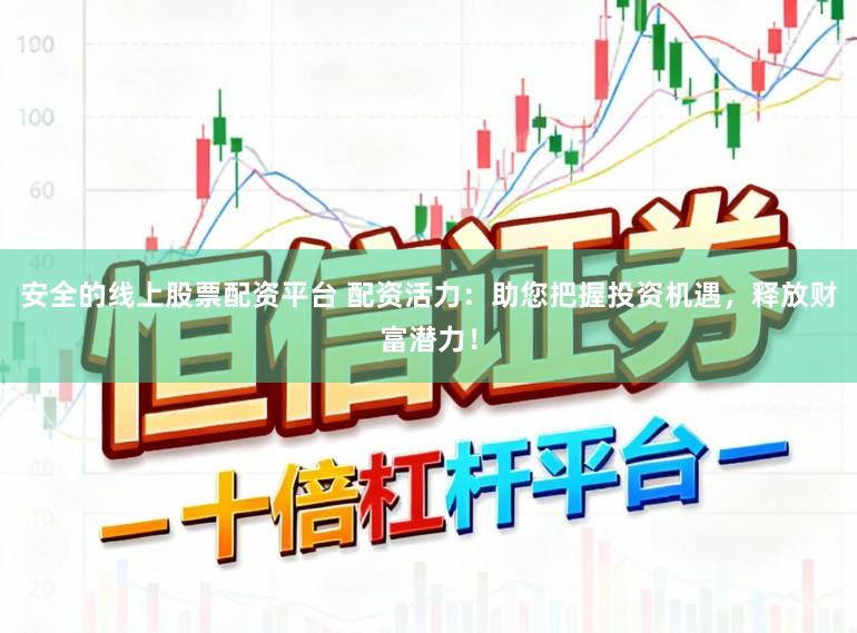 安全的线上股票配资平台 配资活力：助您把握投资机遇，释放财富潜力！
