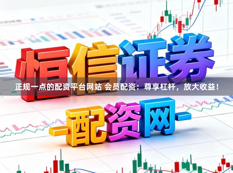 正规一点的配资平台网站 会员配资：尊享杠杆，放大收益！