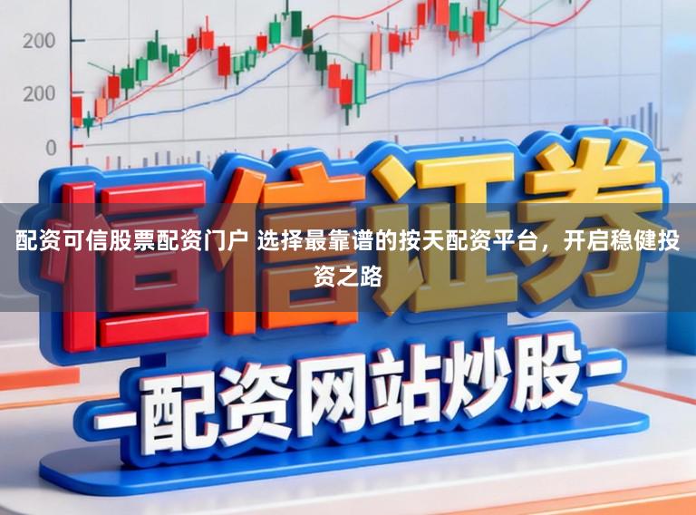 配资可信股票配资门户 选择最靠谱的按天配资平台，开启稳健投资之路