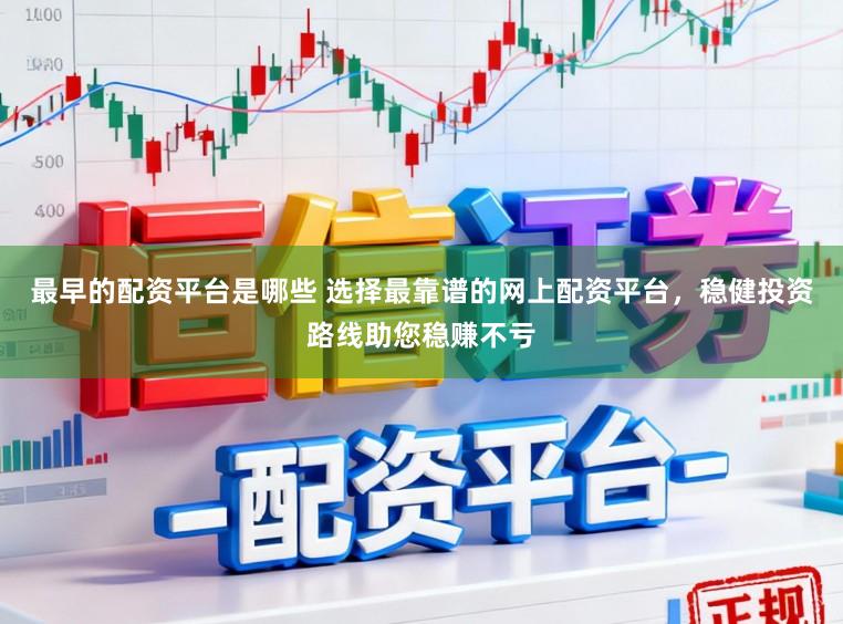 最早的配资平台是哪些 选择最靠谱的网上配资平台，稳健投资路线助您稳赚不亏