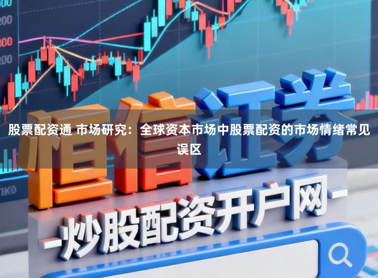 股票配资通 市场研究：全球资本市场中股票配资的市场情绪常见误区
