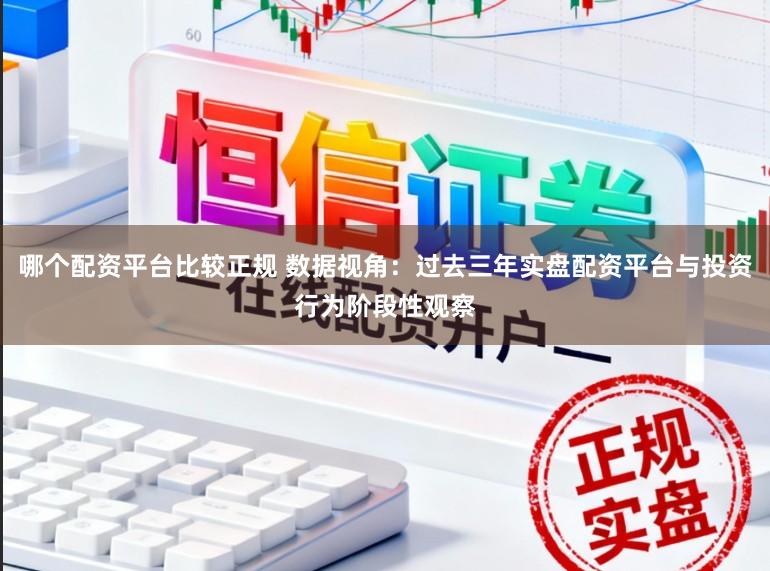 哪个配资平台比较正规 数据视角:过去三年实盘配资平台与投资行为阶段性观察
