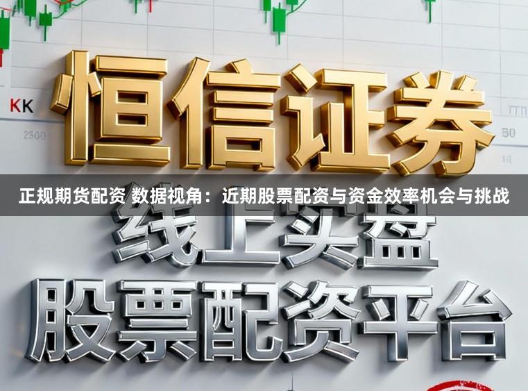 正规期货配资 数据视角:近期股票配资与资金效率机会与挑战