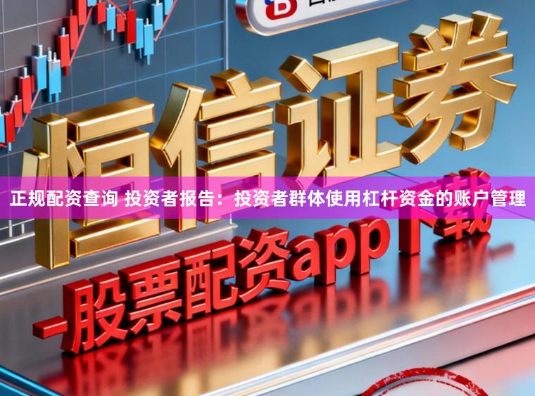 正规配资查询 投资者报告：投资者群体使用杠杆资金的账户管理
