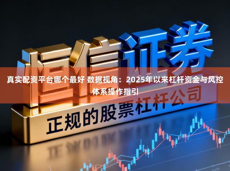 真实配资平台哪个最好 数据视角：2025年以来杠杆资金与风控体系操作指引
