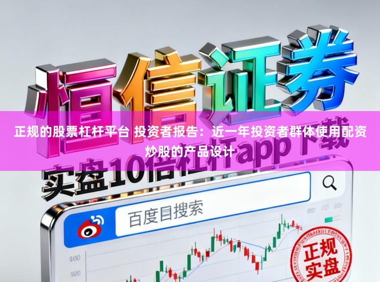 正规的股票杠杆平台 投资者报告:近一年投资者群体使用配资炒股的产品设计