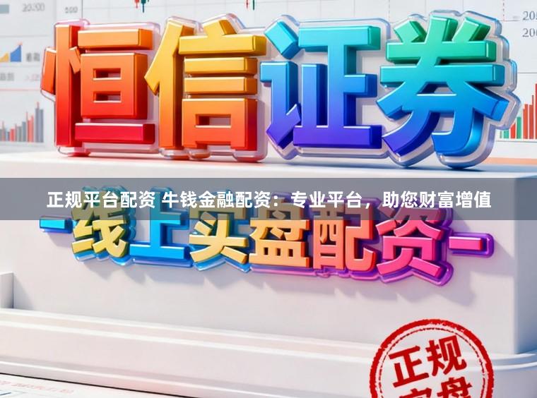 正规平台配资 牛钱金融配资：专业平台，助您财富增值