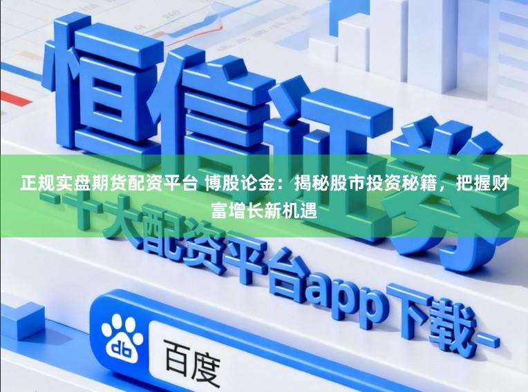 正规实盘期货配资平台 博股论金：揭秘股市投资秘籍，把握财富增长新机遇