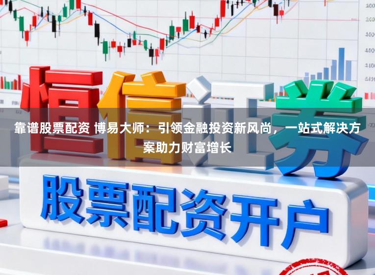 靠谱股票配资 博易大师：引领金融投资新风尚，一站式解决方案助力财富增长