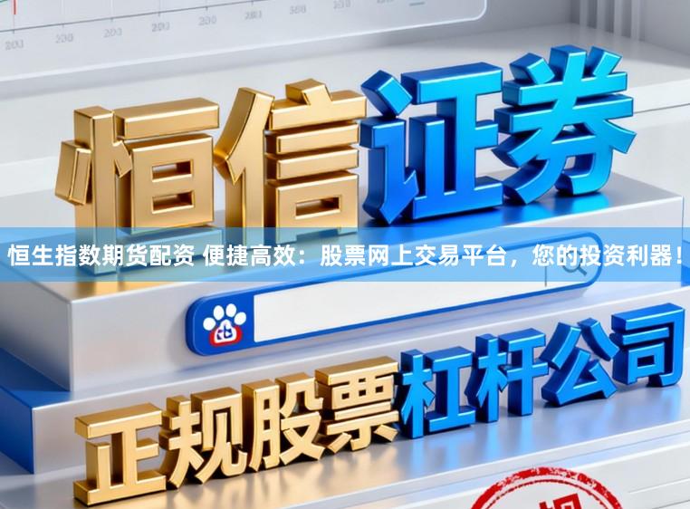 恒生指数期货配资 便捷高效：股票网上交易平台，您的投资利器！