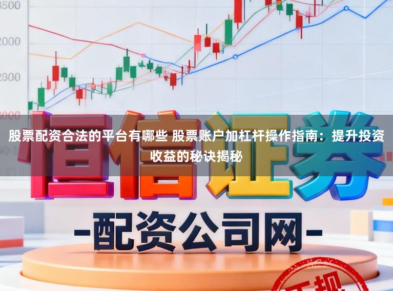 股票配资合法的平台有哪些 股票账户加杠杆操作指南：提升投资收益的秘诀揭秘