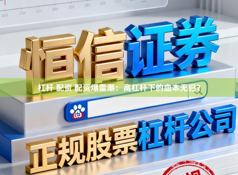 杠杆 配资 配资爆雷潮：高杠杆下的血本无归？