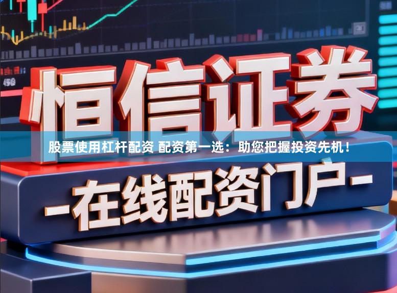 股票使用杠杆配资 配资第一选：助您把握投资先机！