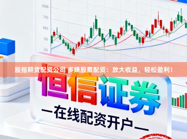 股指期货配资公司 多赚股票配资：放大收益，轻松盈利！