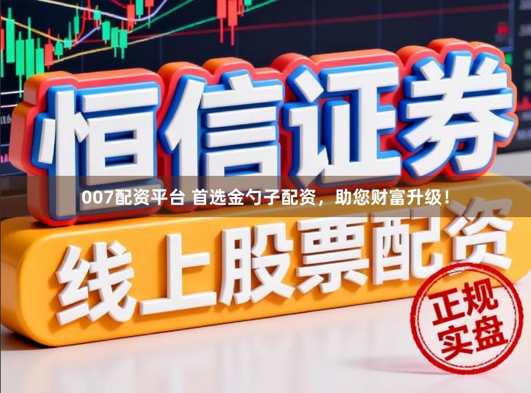 007配资平台 首选金勺子配资，助您财富升级！