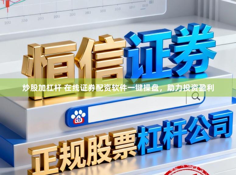 炒股加杠杆 在线证券配资软件一键操盘，助力投资盈利