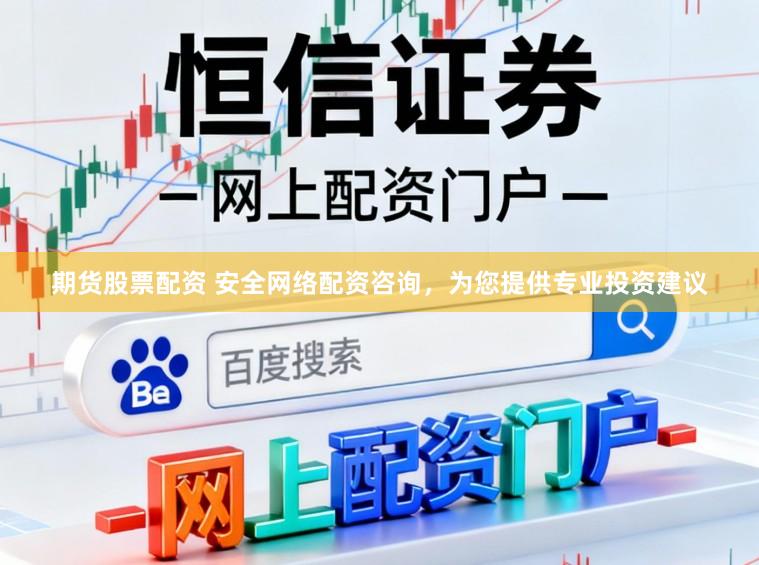 期货股票配资 安全网络配资咨询，为您提供专业投资建议
