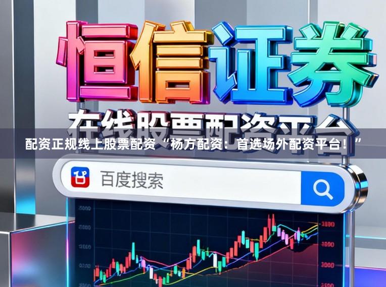 配资正规线上股票配资 “杨方配资:首选场外配资平台!”