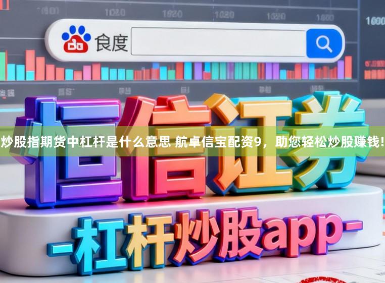 炒股指期货中杠杆是什么意思 航卓信宝配资9，助您轻松炒股赚钱!