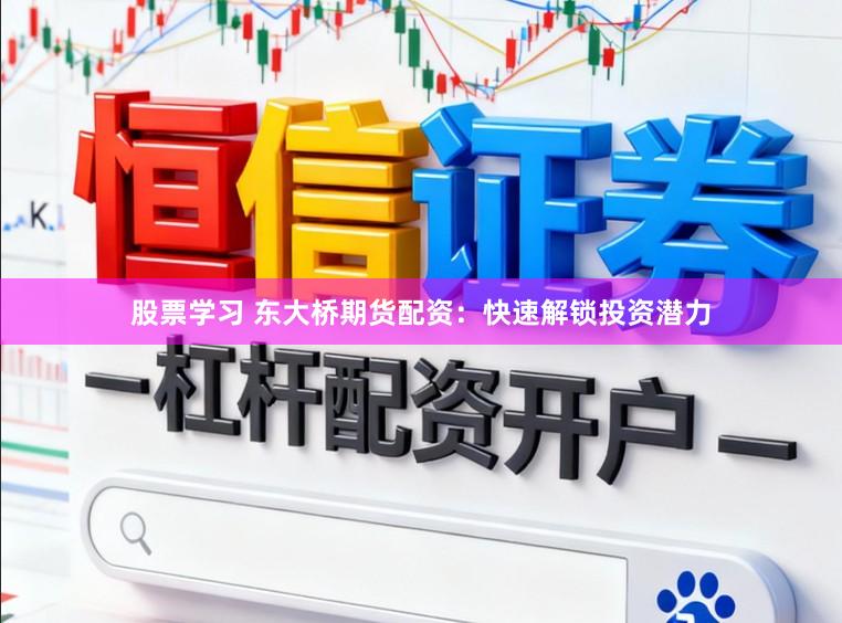 股票学习 东大桥期货配资:快速解锁投资潜力