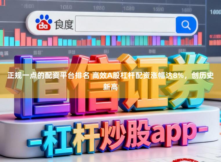 正规一点的配资平台排名 高效A股杠杆配资涨幅达8%,创历史新高