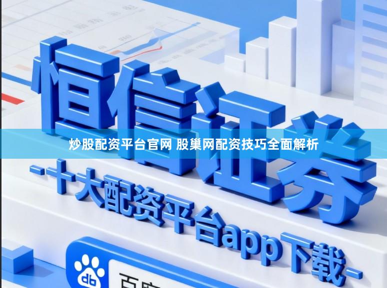 炒股配资平台官网 股巢网配资技巧全面解析