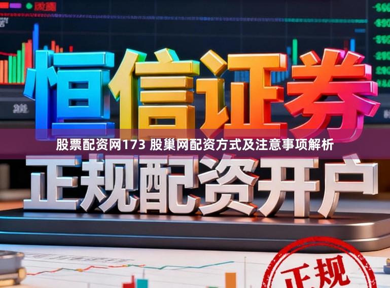 股票配资网173 股巢网配资方式及注意事项解析