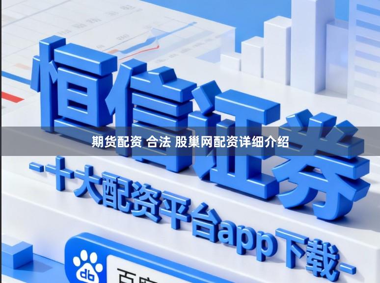 期货配资 合法 股巢网配资详细介绍
