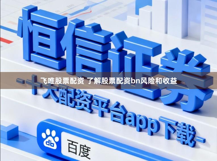 飞唯股票配资 了解股票配资bn风险和收益