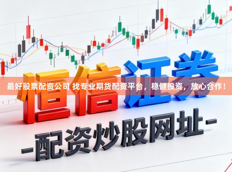 最好股票配资公司 找专业期货配资平台,稳健投资,放心合作!