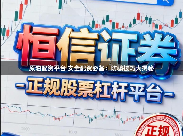 原油配资平台 安全配资必备:防骗技巧大揭秘