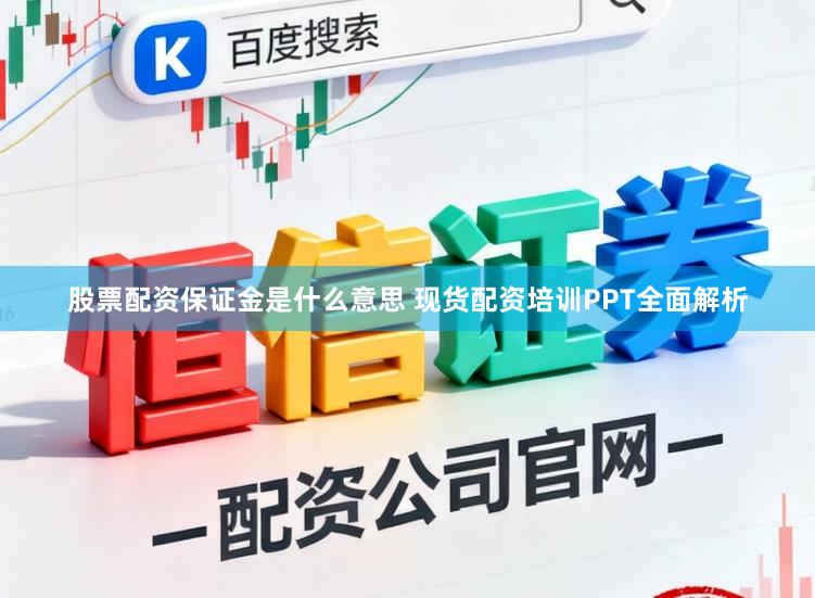 股票配资保证金是什么意思 现货配资培训PPT全面解析