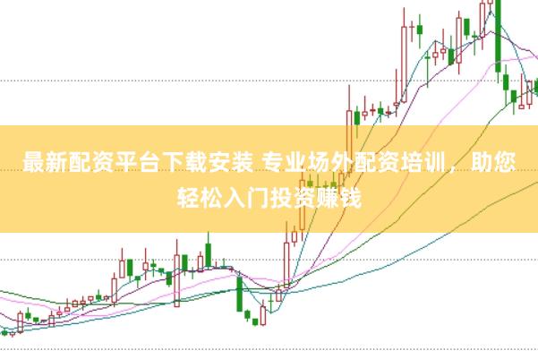 最新配资平台下载安装 专业场外配资培训，助您轻松入门投资赚钱